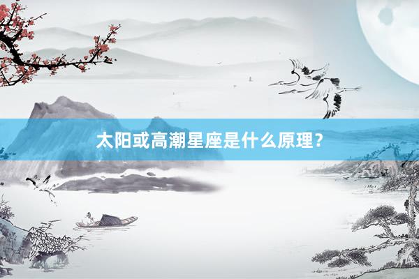 太阳或高潮星座是什么原理？